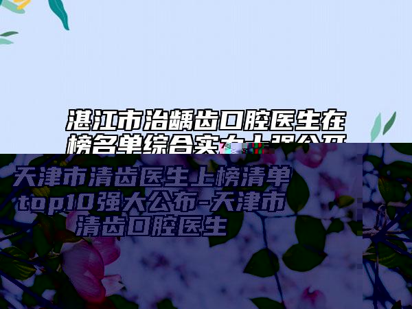 湛江市治齲齒口腔醫(yī)生在榜名單綜合實(shí)力十強(qiáng)公開-湛江市治齲齒醫(yī)生口碑領(lǐng)銜