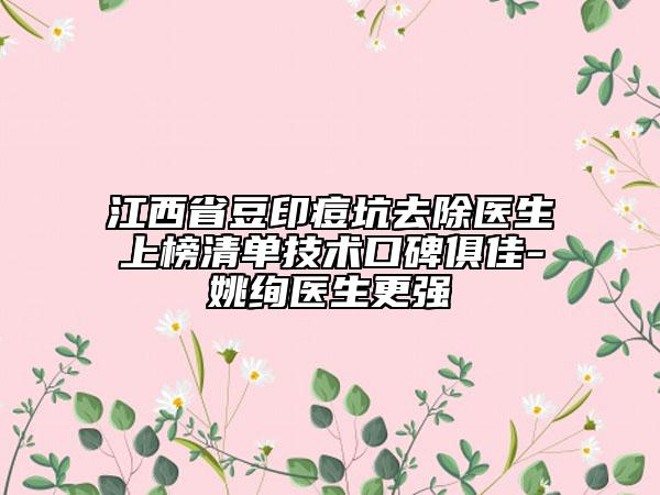 江西省豆印痘坑去除醫(yī)生上榜清單技術(shù)口碑俱佳-姚絢醫(yī)生更強