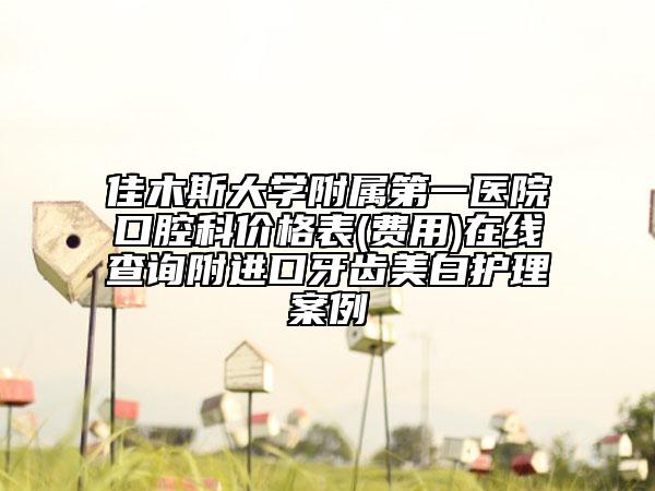 佳木斯大學(xué)附屬第一醫(yī)院口腔科價(jià)格表(費(fèi)用)在線查詢附進(jìn)口牙齒美白護(hù)理案例