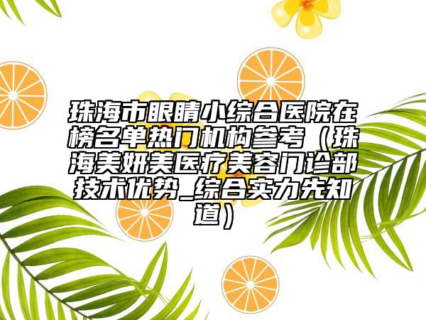 珠海市眼睛小綜合醫(yī)院在榜名單熱門機(jī)構(gòu)參考（珠海美妍美醫(yī)療美容門診部技術(shù)優(yōu)勢(shì)_綜合實(shí)力先知道）