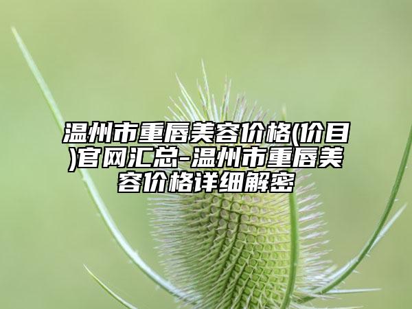 溫州市重唇美容價格(價目)官網(wǎng)匯總-溫州市重唇美容價格詳細(xì)解密
