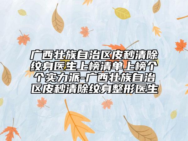 廣西壯族自治區(qū)皮秒清除紋身醫(yī)生上榜清單上榜個(gè)個(gè)實(shí)力派-廣西壯族自治區(qū)皮秒清除紋身整形醫(yī)生