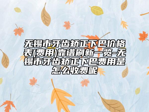 無(wú)錫市牙齒矯正下巴價(jià)格表(費(fèi)用)靠譜刷新一覽-無(wú)錫市牙齒矯正下巴費(fèi)用是怎么收費(fèi)呢