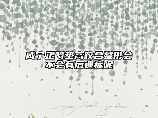 咸寧正畸墊高咬合整形會(huì)不會(huì)有后遺癥呢