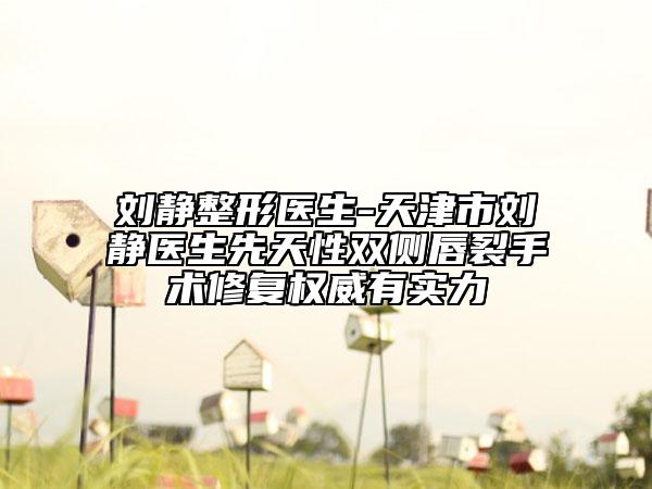 劉靜整形醫(yī)生-天津市劉靜醫(yī)生先天性雙側(cè)唇裂手術(shù)修復(fù)權(quán)威有實(shí)力