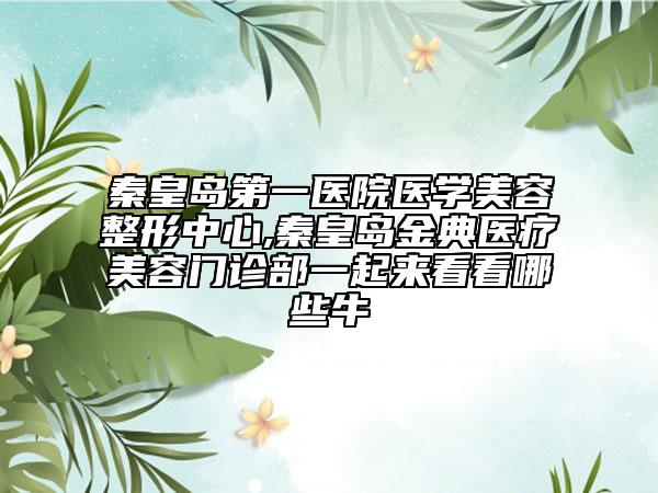 秦皇島第一醫(yī)院醫(yī)學美容整形中心,秦皇島金典醫(yī)療美容門診部一起來看看哪些牛