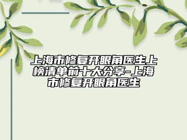 上海市修復(fù)開(kāi)眼角醫(yī)生上榜清單前十大分享-上海市修復(fù)開(kāi)眼角醫(yī)生