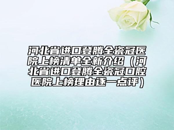河北省進(jìn)口登騰全瓷冠醫(yī)院上榜清單全新介紹（河北省進(jìn)口登騰全瓷冠口腔醫(yī)院上榜理由逐一點(diǎn)評(píng)）