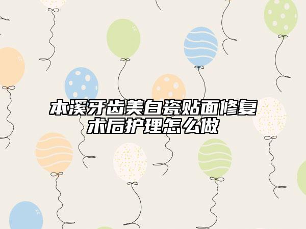 本溪牙齒美白瓷貼面修復(fù)術(shù)后護(hù)理怎么做