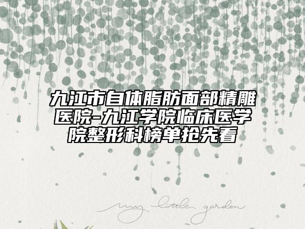 九江市自體脂肪面部精雕醫(yī)院-九江學(xué)院臨床醫(yī)學(xué)院整形科榜單搶先看