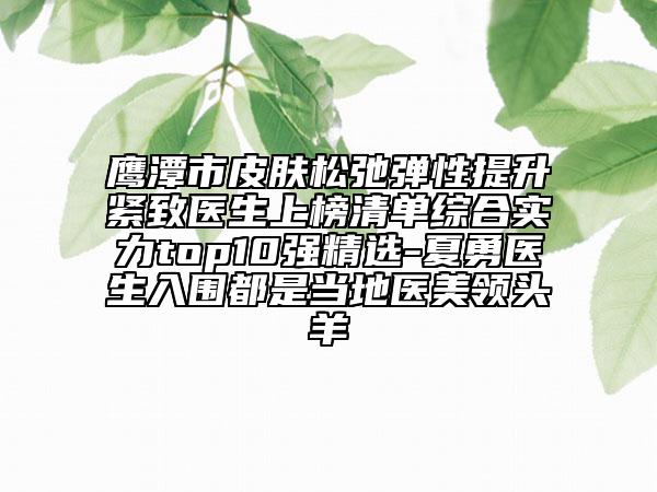 鷹潭市皮膚松弛彈性提升緊致醫(yī)生上榜清單綜合實力top10強(qiáng)精選-夏勇醫(yī)生入圍都是當(dāng)?shù)蒯t(yī)美領(lǐng)頭羊