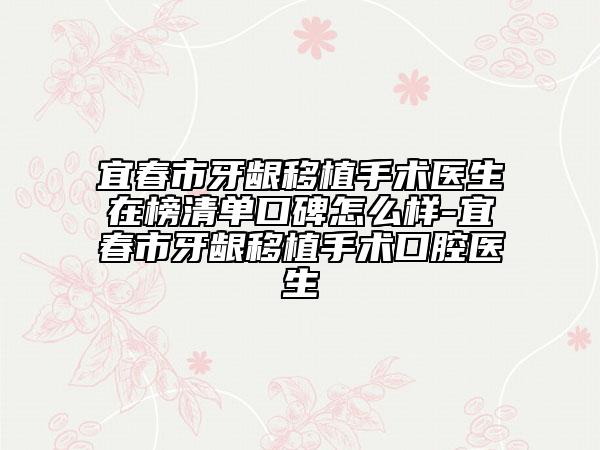 宜春市牙齦移植手術(shù)醫(yī)生在榜清單口碑怎么樣-宜春市牙齦移植手術(shù)口腔醫(yī)生