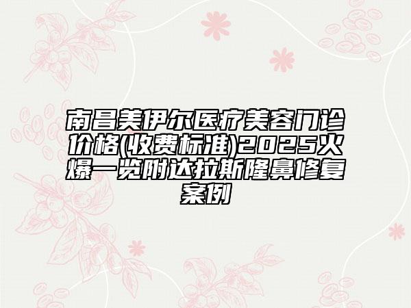 南昌美伊爾醫(yī)療美容門診價格(收費標準)2025火爆一覽附達拉斯隆鼻修復案例