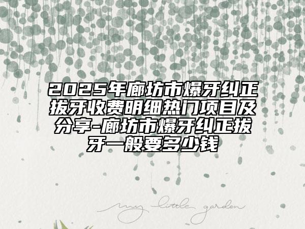 2025年廊坊市爆牙糾正拔牙收費(fèi)明細(xì)熱門(mén)項(xiàng)目及分享-廊坊市爆牙糾正拔牙一般要多少錢(qián)