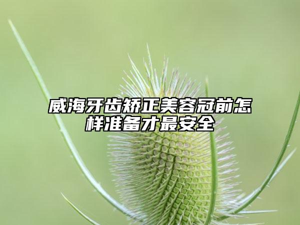 威海牙齒矯正美容冠前怎樣準(zhǔn)備才最安全