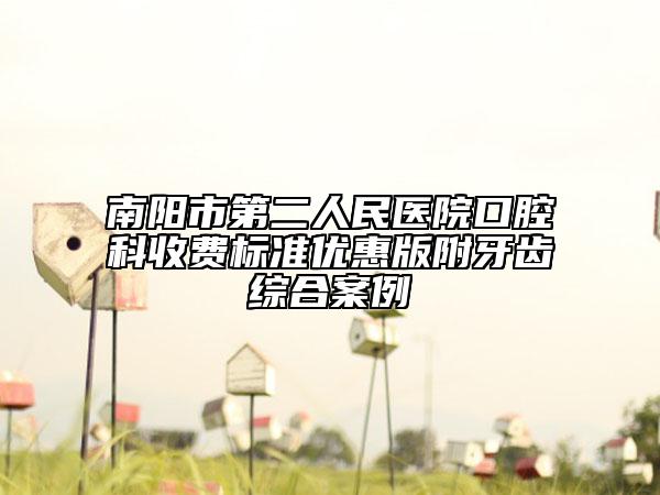 南陽市第二人民醫(yī)院口腔科收費標準優(yōu)惠版附牙齒綜合案例