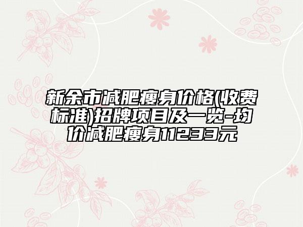 新余市減肥瘦身價(jià)格(收費(fèi)標(biāo)準(zhǔn))招牌項(xiàng)目及一覽-均價(jià)減肥瘦身11233元