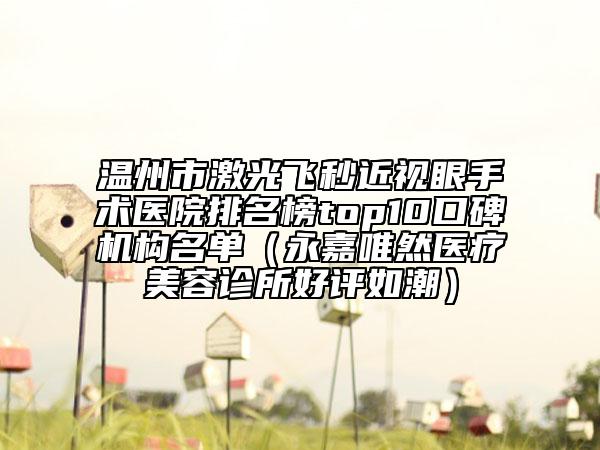 溫州市激光飛秒近視眼手術(shù)醫(yī)院排名榜top10口碑機構(gòu)名單（永嘉唯然醫(yī)療美容診所好評如潮）