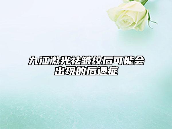 九江激光祛皺紋后可能會(huì)出現(xiàn)的后遺癥