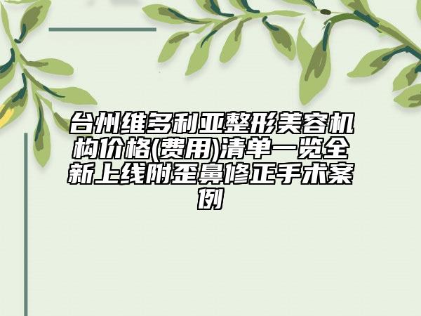 臺(tái)州維多利亞整形美容機(jī)構(gòu)價(jià)格(費(fèi)用)清單一覽全新上線附歪鼻修正手術(shù)案例