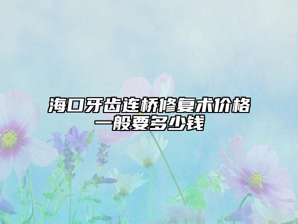 海口牙齒連橋修復(fù)術(shù)價格一般要多少錢