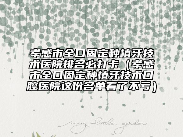 孝感市全口固定種植牙技術(shù)醫(yī)院排名必打卡（孝感市全口固定種植牙技術(shù)口腔醫(yī)院這份名單看了不虧）