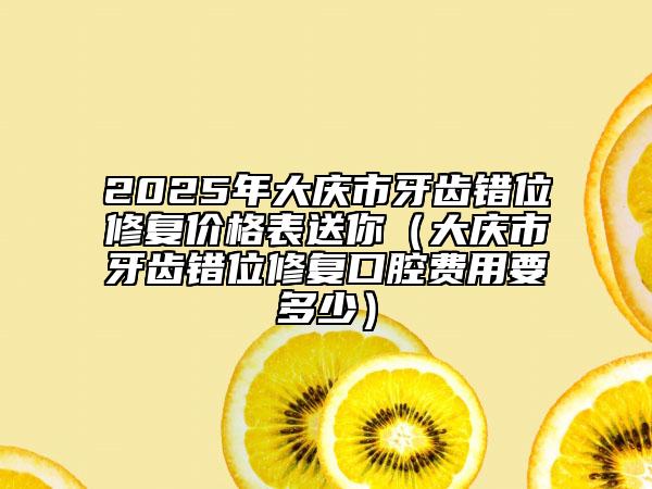 2025年大慶市牙齒錯位修復價格表送你（大慶市牙齒錯位修復口腔費用要多少）