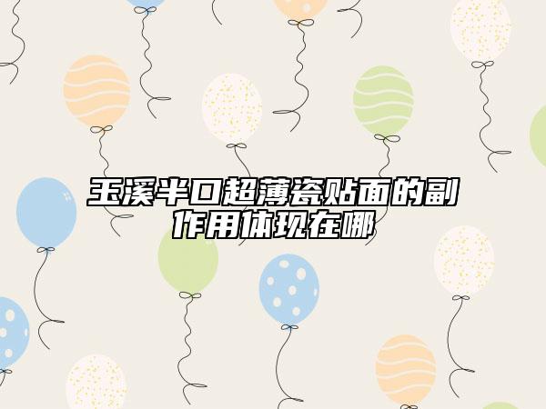 玉溪半口超薄瓷貼面的副作用體現(xiàn)在哪