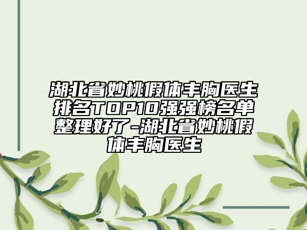 湖北省妙桃假體豐胸醫(yī)生排名TOP10強(qiáng)強(qiáng)榜名單整理好了-湖北省妙桃假體豐胸醫(yī)生