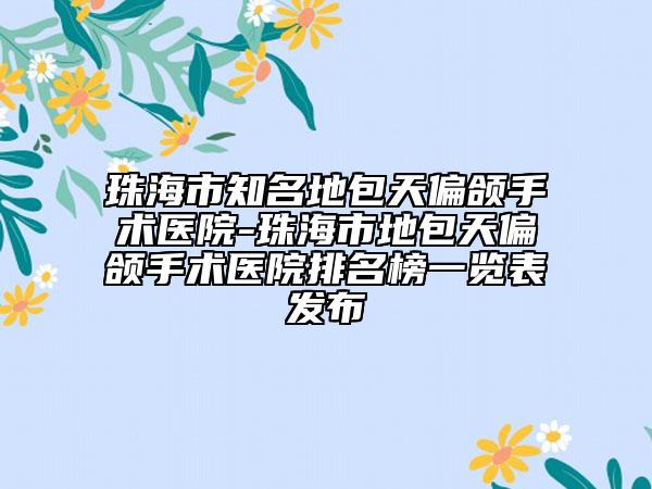 珠海市知名地包天偏頜手術(shù)醫(yī)院-珠海市地包天偏頜手術(shù)醫(yī)院排名榜一覽表發(fā)布