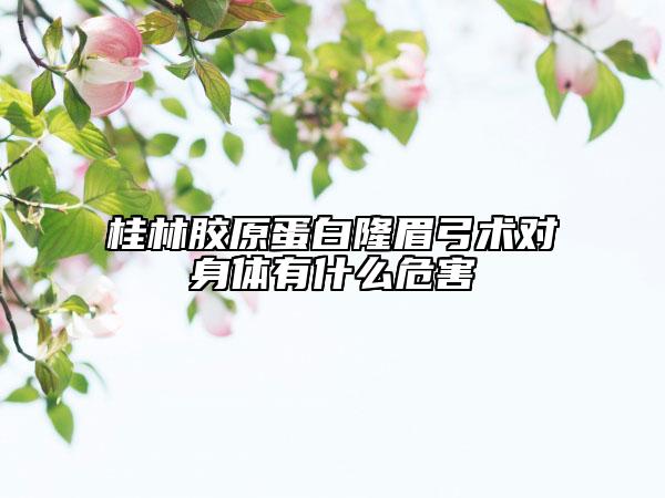 桂林膠原蛋白隆眉弓術(shù)對(duì)身體有什么危害