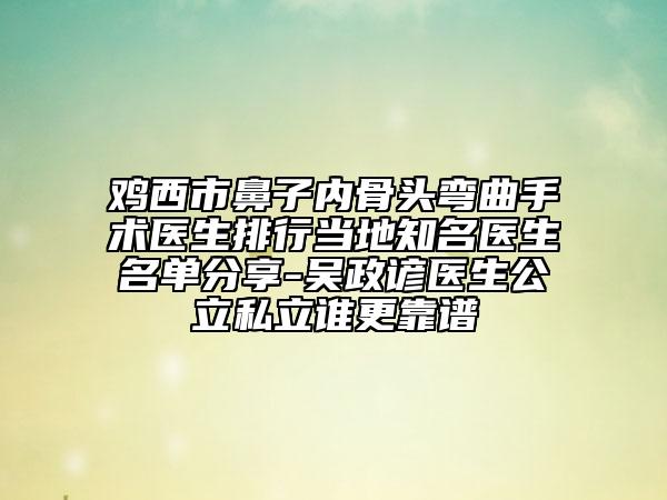 雞西市鼻子內(nèi)骨頭彎曲手術(shù)醫(yī)生排行當(dāng)?shù)刂t(yī)生名單分享-吳政諺醫(yī)生公立私立誰更靠譜