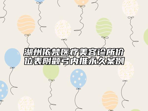 湖州依梵醫(yī)療美容診所價位表附顴弓內(nèi)推永久案例