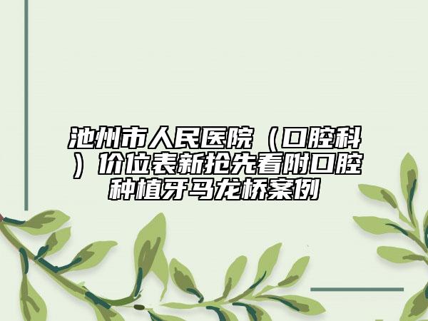 池州市人民醫(yī)院（口腔科）價(jià)位表新?lián)屜瓤锤娇谇环N植牙馬龍橋案例
