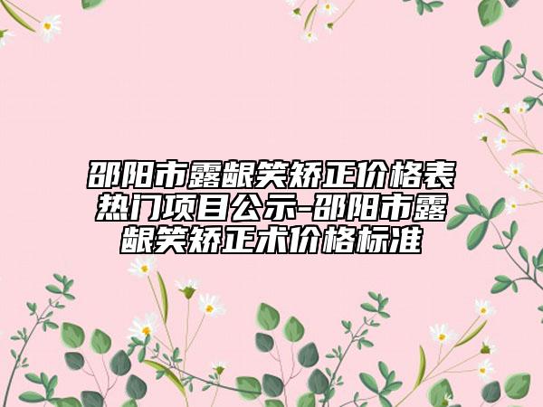 邵陽市露齦笑矯正價格表熱門項(xiàng)目公示-邵陽市露齦笑矯正術(shù)價格標(biāo)準(zhǔn)