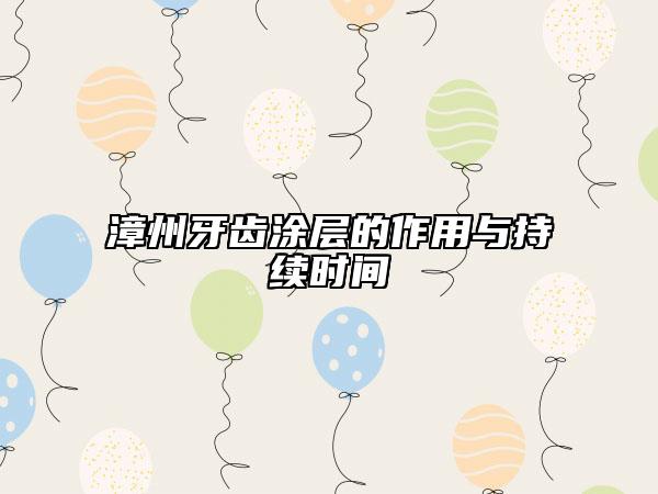 漳州牙齒涂層的作用與持續(xù)時間
