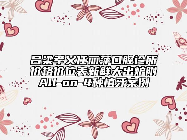 呂梁孝義任麗萍口腔診所價格價位表新鮮大出爐附All-on-4種植牙案例