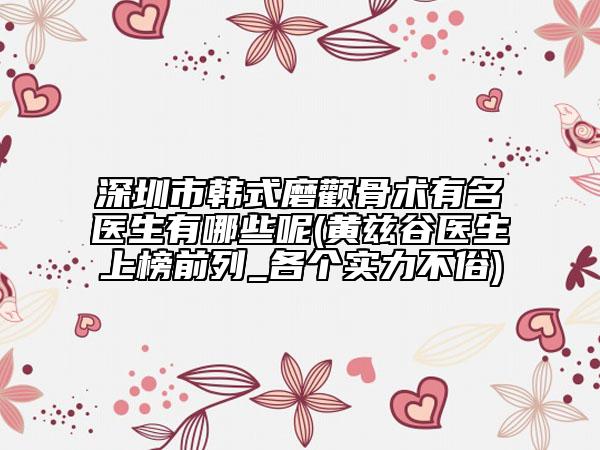 深圳市韓式磨顴骨術(shù)有名醫(yī)生有哪些呢(黃茲谷醫(yī)生上榜前列_各個(gè)實(shí)力不俗)