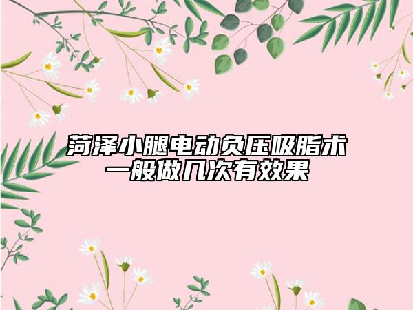 菏澤小腿電動負壓吸脂術(shù)一般做幾次有效果