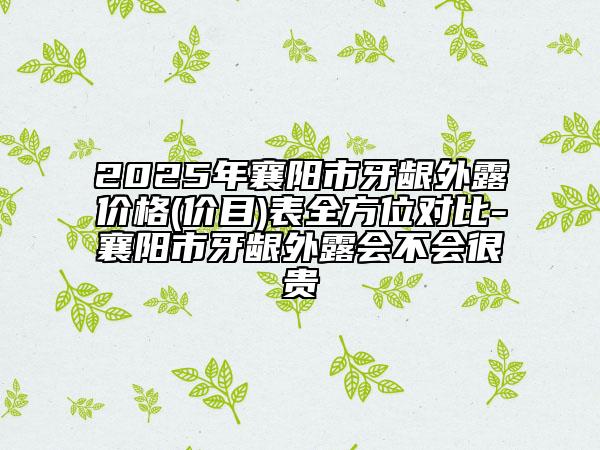 2025年襄陽市牙齦外露價格(價目)表全方位對比-襄陽市牙齦外露會不會很貴