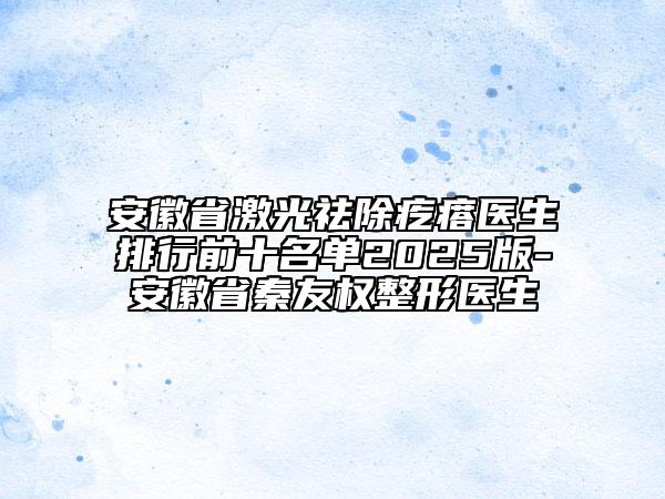 安徽省激光祛除疙瘩醫(yī)生排行前十名單2025版-安徽省秦友權(quán)整形醫(yī)生