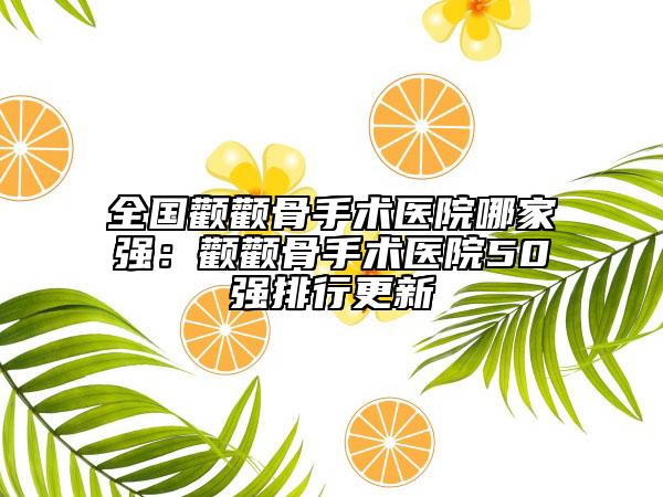 全國顴顴骨手術(shù)醫(yī)院哪家強：顴顴骨手術(shù)醫(yī)院50強排行更新
