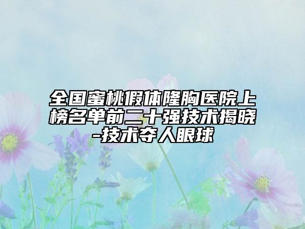 全國(guó)蜜桃假體隆胸醫(yī)院上榜名單前二十強(qiáng)技術(shù)揭曉-技術(shù)奪人眼球