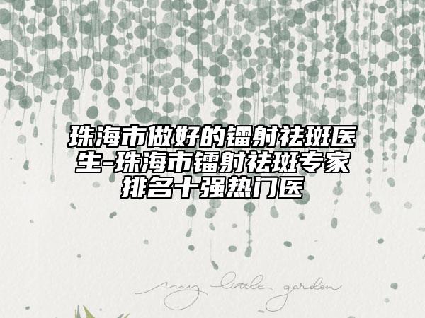 珠海市做好的鐳射祛斑醫(yī)生-珠海市鐳射祛斑專(zhuān)家排名十強(qiáng)熱門(mén)醫(yī)