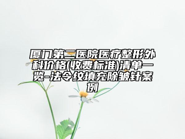 廈門第二醫(yī)院醫(yī)療整形外科價(jià)格(收費(fèi)標(biāo)準(zhǔn))清單一覽-法令紋填充除皺針案例