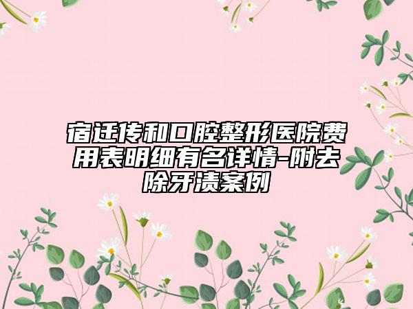 宿遷傳和口腔整形醫(yī)院費(fèi)用表明細(xì)有名詳情-附去除牙漬案例