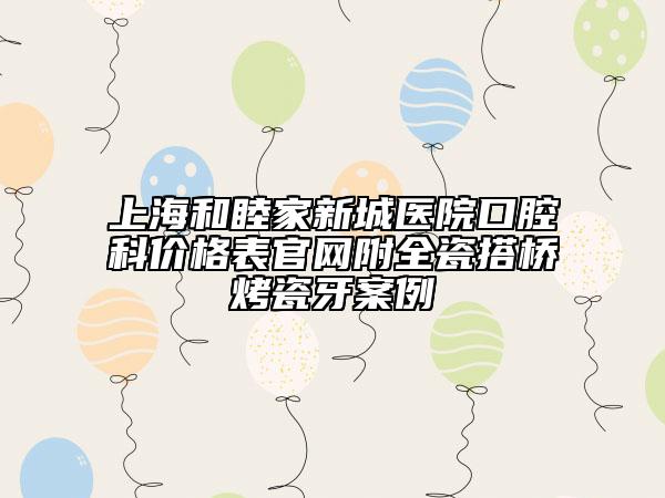 上海和睦家新城醫(yī)院口腔科價格表官網(wǎng)附全瓷搭橋烤瓷牙案例