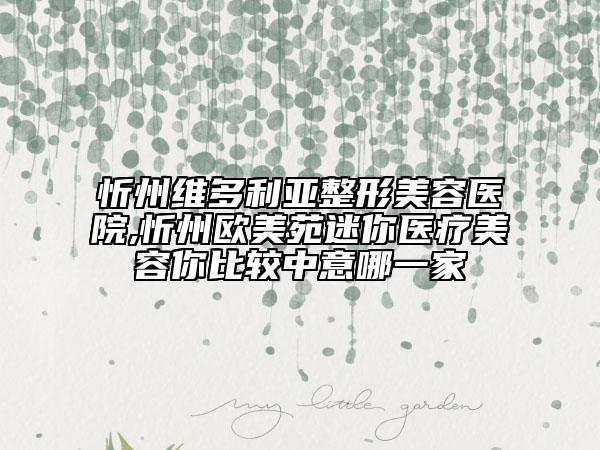 忻州維多利亞整形美容醫(yī)院,忻州歐美苑迷你醫(yī)療美容你比較中意哪一家