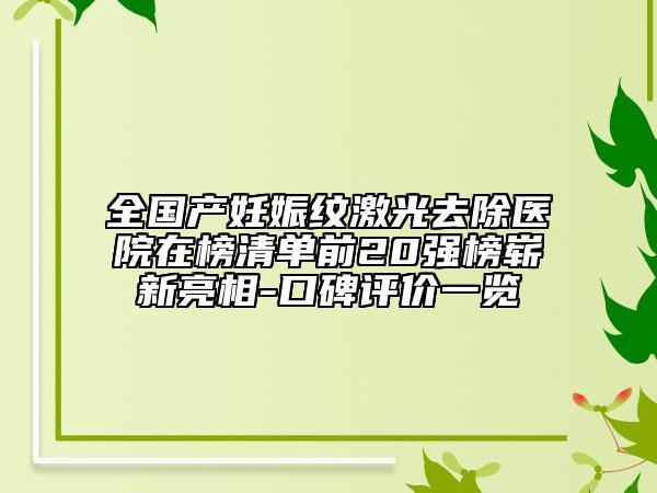 全國產(chǎn)妊娠紋激光去除醫(yī)院在榜清單前20強(qiáng)榜嶄新亮相-口碑評(píng)價(jià)一覽