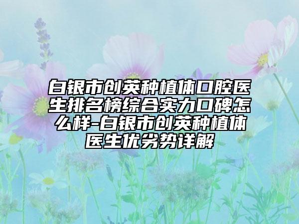 白銀市創(chuàng)英種植體口腔醫(yī)生排名榜綜合實(shí)力口碑怎么樣-白銀市創(chuàng)英種植體醫(yī)生優(yōu)劣勢(shì)詳解